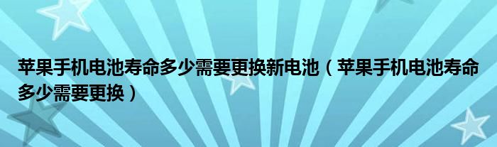 苹果手机电池寿命多少需要更换新电池（苹果手机电池寿命多少需要更换）