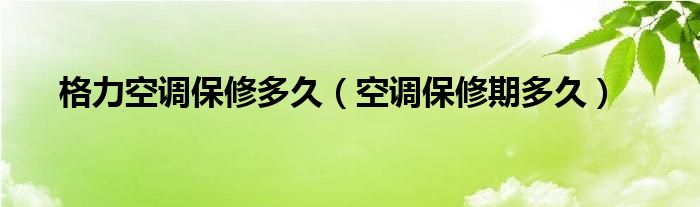 格力空调保修多久（空调保修期多久）