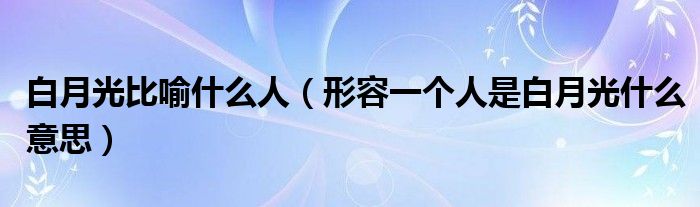 白月光比喻什么人（形容一个人是白月光什么意思）