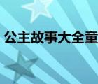 公主故事大全童话故事（童话故事公主大全）