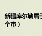 新疆库尔勒属于什么市（新疆库尔勒市属于哪个市）