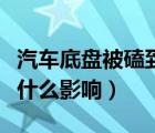 汽车底盘被磕到有事吗（车子底盘被磕了会有什么影响）