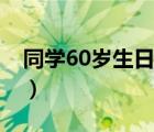 同学60岁生日简短贺词（60岁生日简短贺词）