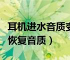 耳机进水音质变差还能恢复吗（耳机进水怎么恢复音质）