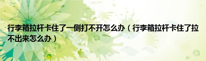 行李箱拉杆卡住了一侧打不开怎么办（行李箱拉杆卡住了拉不出来怎么办）