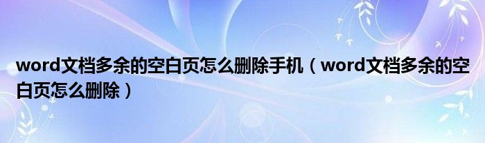 word文档多余的空白页怎么删除手机（word文档多余的空白页怎么删除）