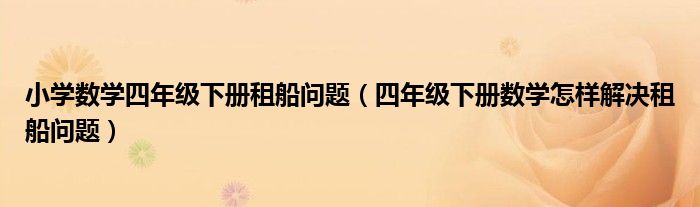 小学数学四年级下册租船问题（四年级下册数学怎样解决租船问题）