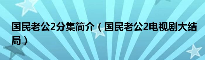 国民老公2分集简介（国民老公2电视剧大结局）