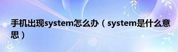 手机出现system怎么办（system是什么意思）