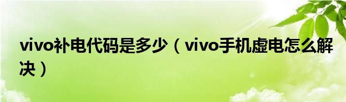 vivo补电代码是多少（vivo手机虚电怎么解决）