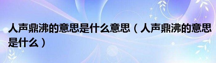 人声鼎沸的意思是什么意思（人声鼎沸的意思是什么）