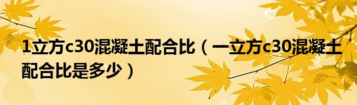 1立方c30混凝土配合比（一立方c30混凝土配合比是多少）