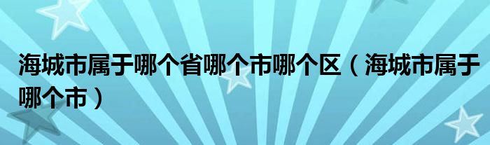 海城市属于哪个省哪个市哪个区（海城市属于哪个市）