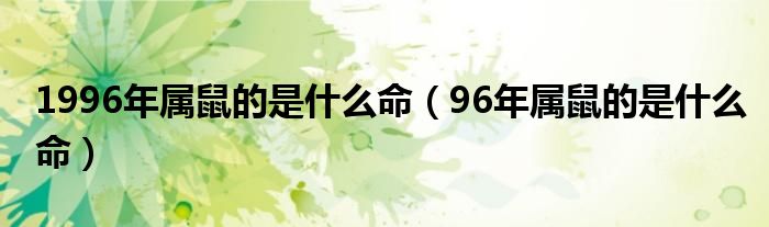 1996年属鼠的是什么命（96年属鼠的是什么命）