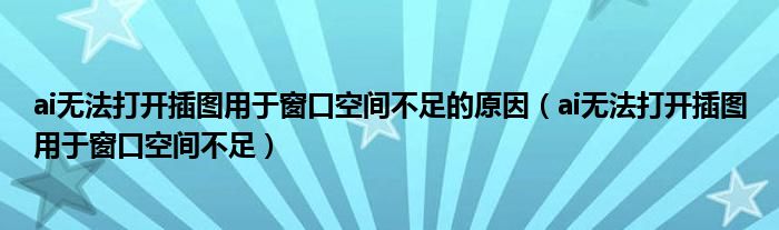 ai无法打开插图用于窗口空间不足的原因（ai无法打开插图用于窗口空间不足）