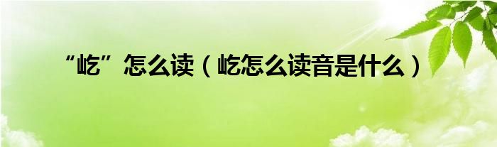 “屹”怎么读（屹怎么读音是什么）