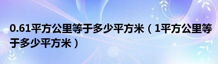 0.61平方公里等于多少平方米（1平方公里等于多少平方米）