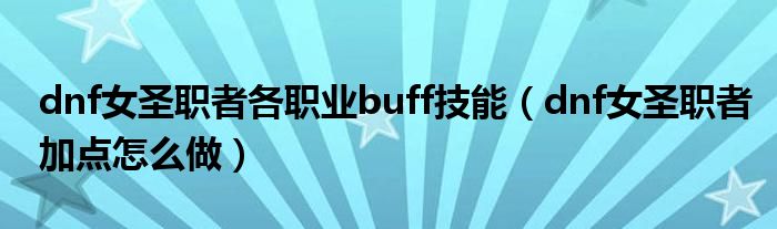 dnf女圣职者各职业buff技能（dnf女圣职者加点怎么做）