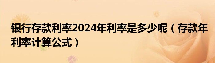 银行存款利率2024年利率是多少呢（存款年利率计算公式）