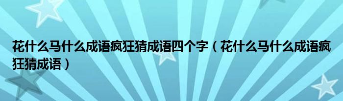 花什么马什么成语疯狂猜成语四个字（花什么马什么成语疯狂猜成语）