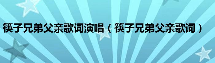 筷子兄弟父亲歌词演唱（筷子兄弟父亲歌词）