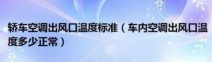 轿车空调出风口温度标准（车内空调出风口温度多少正常）