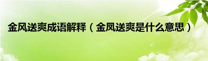 金风送爽成语解释（金凤送爽是什么意思）