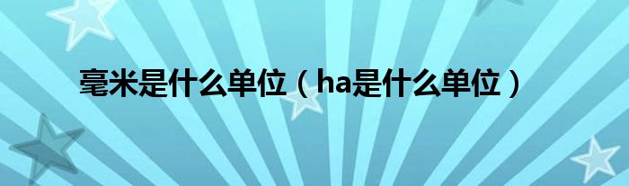 毫米是什么单位（ha是什么单位）