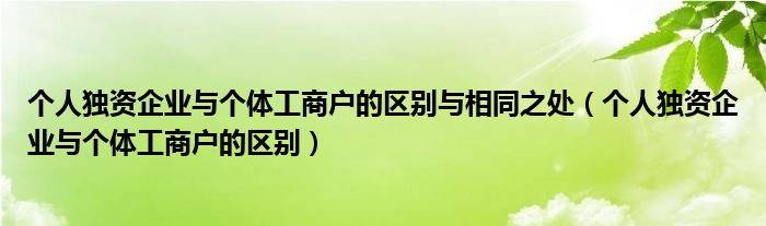 个人独资企业与个体工商户的区别与相同之处（个人独资企业与个体工商户的区别）