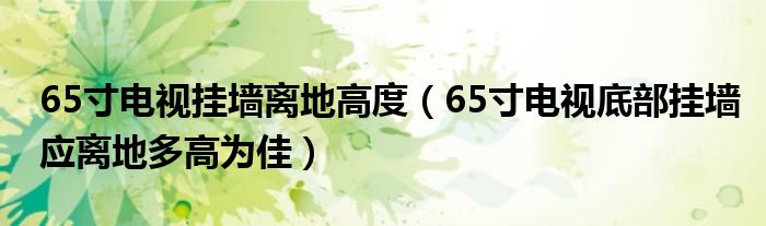 65寸电视挂墙离地高度（65寸电视底部挂墙应离地多高为佳）