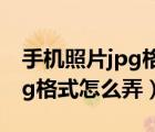 手机照片jpg格式怎么弄用wps（手机照片jpg格式怎么弄）