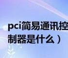 pci简易通讯控制器驱动程序（pci简易通讯控制器是什么）