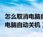 怎么取消电脑自动关机设置win10（怎么取消电脑自动关机）