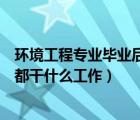 环境工程专业毕业后有哪些发展方向（环境工程专业毕业后都干什么工作）