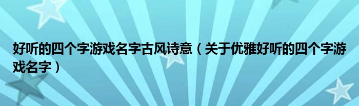 好听的四个字游戏名字古风诗意（关于优雅好听的四个字游戏名字）