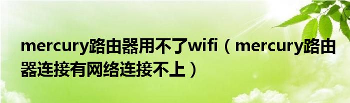 mercury路由器用不了wifi（mercury路由器连接有网络连接不上）