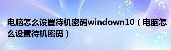 电脑怎么设置待机密码windown10（电脑怎么设置待机密码）