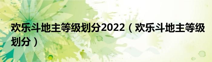 欢乐斗地主等级划分2022（欢乐斗地主等级划分）