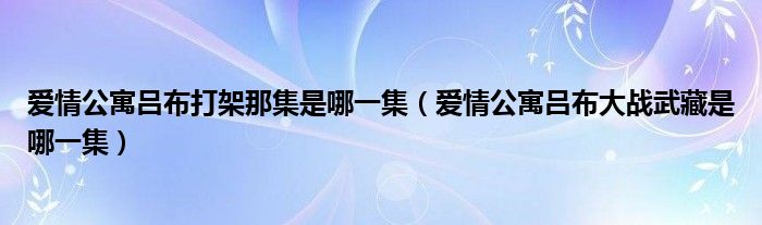 爱情公寓吕布打架那集是哪一集（爱情公寓吕布大战武藏是哪一集）