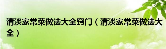 清淡家常菜做法大全窍门（清淡家常菜做法大全）