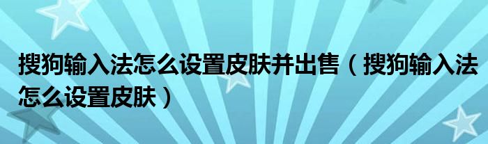 搜狗输入法怎么设置皮肤并出售（搜狗输入法怎么设置皮肤）