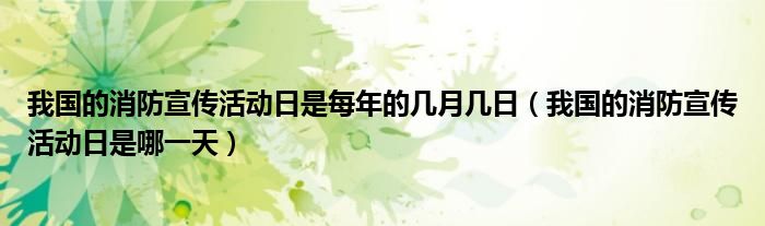 我国的消防宣传活动日是每年的几月几日（我国的消防宣传活动日是哪一天）