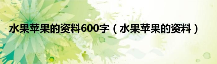 水果苹果的资料600字（水果苹果的资料）