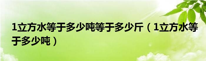 1立方水等于多少吨等于多少斤（1立方水等于多少吨）