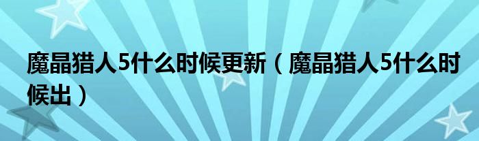 魔晶猎人5什么时候更新（魔晶猎人5什么时候出）