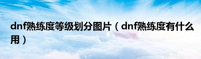 dnf熟练度等级划分图片（dnf熟练度有什么用）