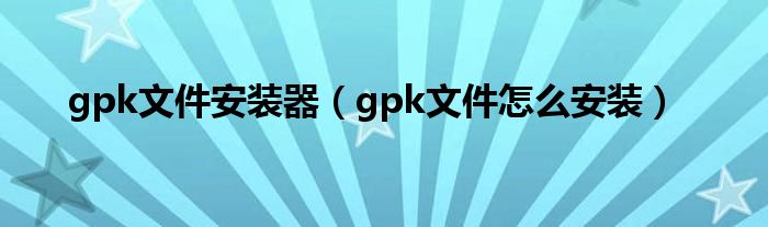 gpk文件安装器（gpk文件怎么安装）