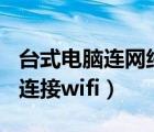 台式电脑连网络怎么连接wifi（台式电脑怎么连接wifi）