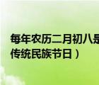 每年农历二月初八是什么节日（农历二月初八是白族的什么传统民族节日）