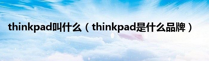 thinkpad叫什么（thinkpad是什么品牌）